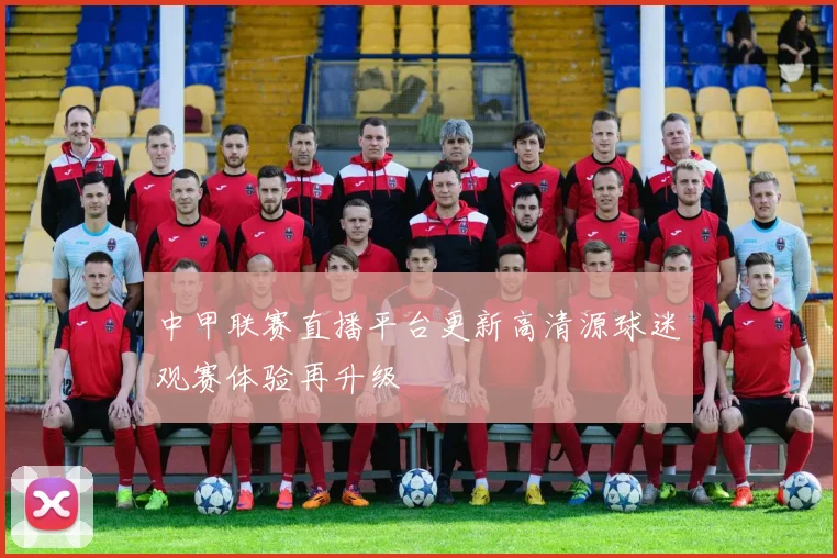 中甲联赛直播平台更新高清源球迷观赛体验再升级