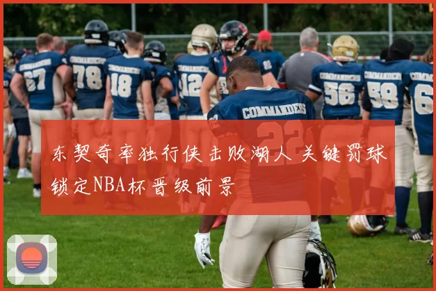 东契奇率独行侠击败湖人 关键罚球锁定NBA杯晋级前景