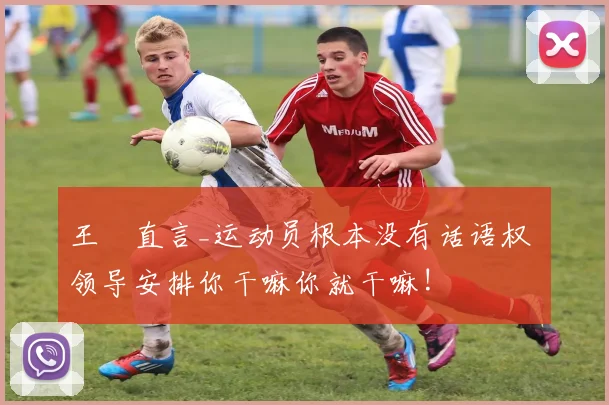 王濛直言_运动员根本没有话语权 领导安排你干嘛你就干嘛!