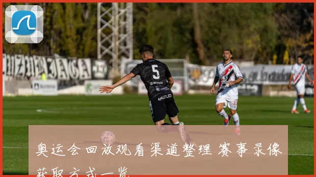 奥运会回放观看渠道整理 赛事录像获取方式一览