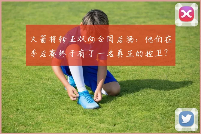 火箭将转正双向合同后场，他们在季后赛终于有了一名真正的控卫？