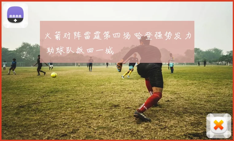 火箭对阵雷霆第四场 哈登强势发力 助球队扳回一城