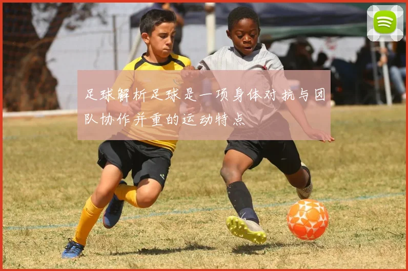 足球解析足球是一项身体对抗与团队协作并重的运动特点