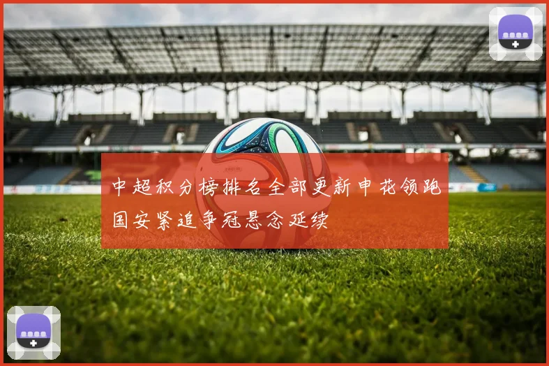 中超积分榜排名全部更新申花领跑国安紧追争冠悬念延续