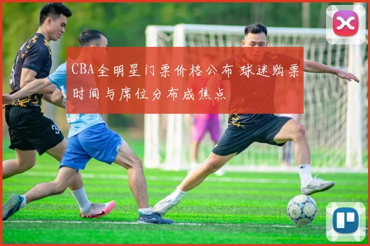 CBA全明星门票价格公布 球迷购票时间与席位分布成焦点