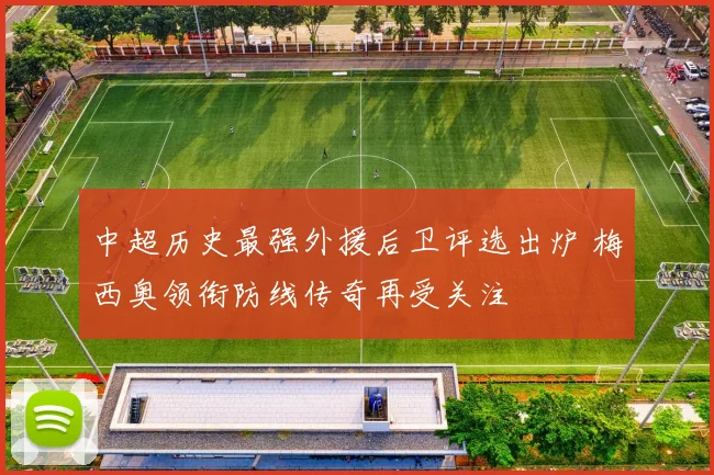 中超历史最强外援后卫评选出炉 梅西奥领衔防线传奇再受关注