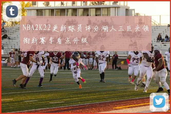 NBA2K22更新球员评分湖人三巨头领衔新赛季看点升级