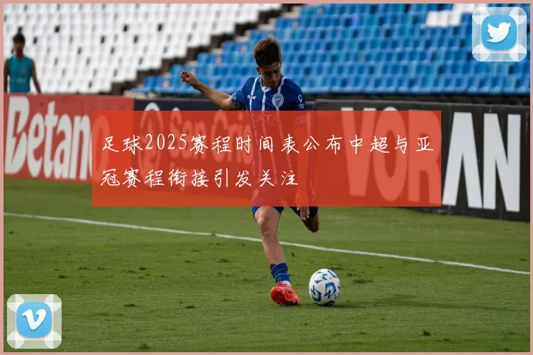 足球2025赛程时间表公布中超与亚冠赛程衔接引发关注