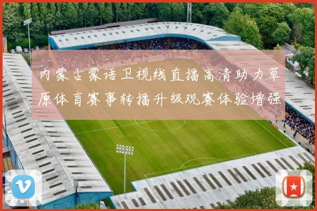 内蒙古蒙语卫视线直播高清助力草原体育赛事转播升级观赛体验增强