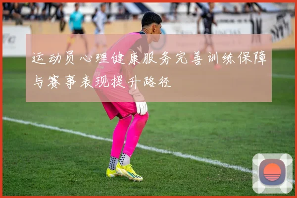 运动员心理健康服务完善训练保障与赛事表现提升路径