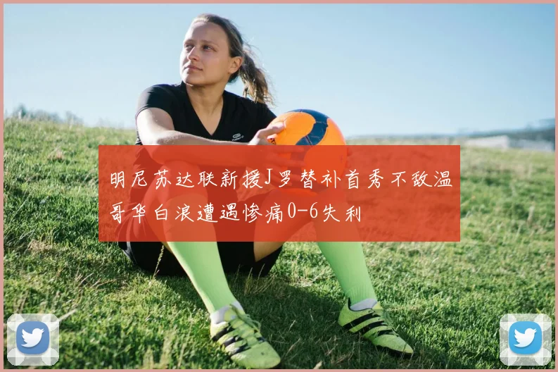 明尼苏达联新援J罗替补首秀不敌温哥华白浪遭遇惨痛0-6失利