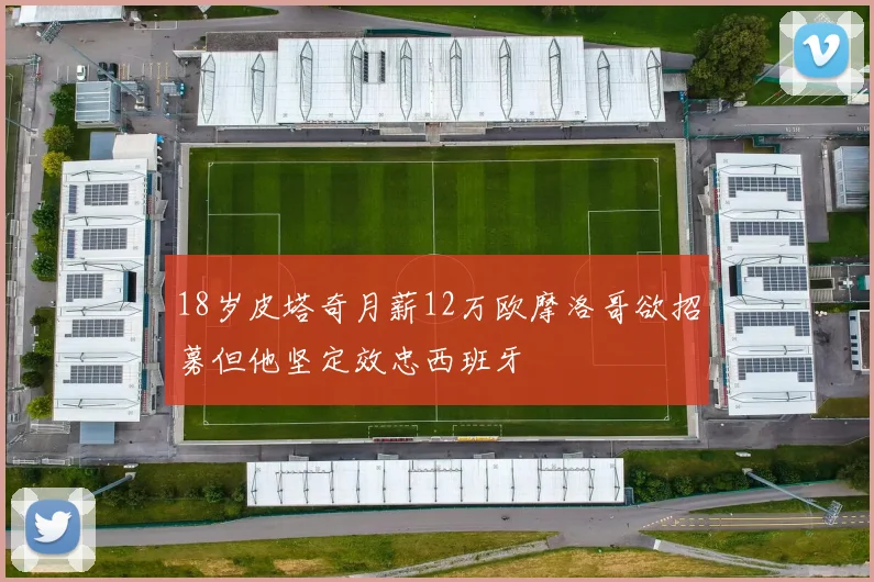 18岁皮塔奇月薪12万欧摩洛哥欲招募但他坚定效忠西班牙