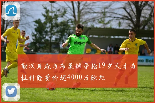 勒沃库森与布莱顿争抢19岁天才马拉科隆要价超4000万欧元