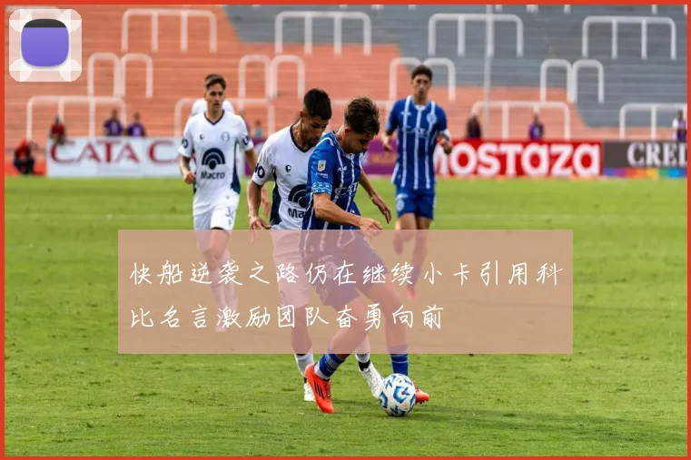 快船逆袭之路仍在继续小卡引用科比名言激励团队奋勇向前