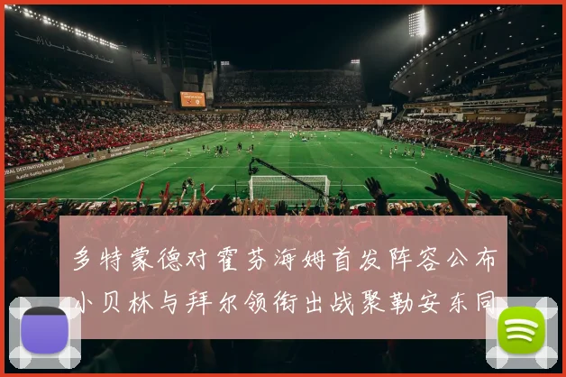 多特蒙德对霍芬海姆首发阵容公布小贝林与拜尔领衔出战聚勒安东同场竞技