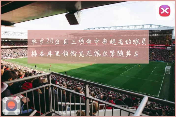 单季20分且三项命中率超高的球员排名库里领衔克尼佩尔紧随其后