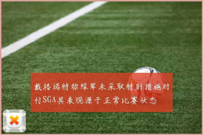 戴格诺特称绿军未采取特别措施对付SGA其表现源于正常比赛状态