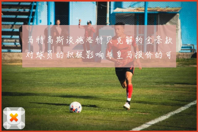 马特乌斯谈施洛特贝克解约金条款对球员的积极影响与皇马报价的可能性