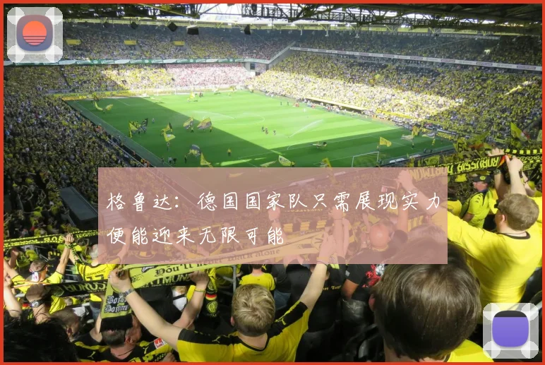 格鲁达:德国国家队只需展现实力便能迎来无限可能