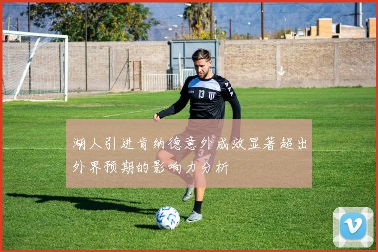 湖人引进肯纳德意外成效显著超出外界预期的影响力分析