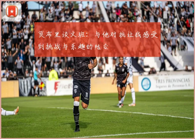 莫布里谈文班:与他对抗让我感受到挑战与乐趣的结合