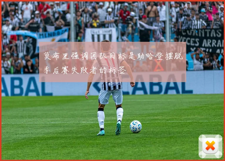 莫布里强调团队目标是助哈登摆脱季后赛失败者的标签