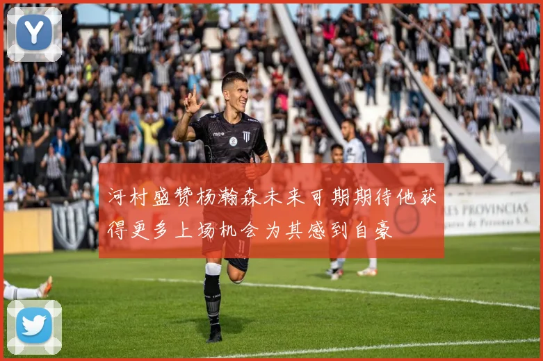 河村盛赞杨瀚森未来可期期待他获得更多上场机会为其感到自豪