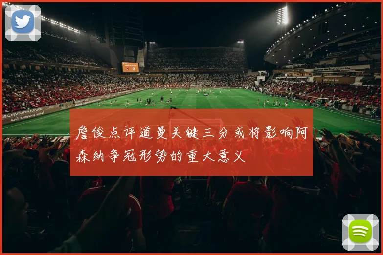 詹俊点评道曼关键三分或将影响阿森纳争冠形势的重大意义