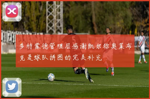 多特蒙德管理层感谢凯尔称奥莱布克是球队拼图的完美补充