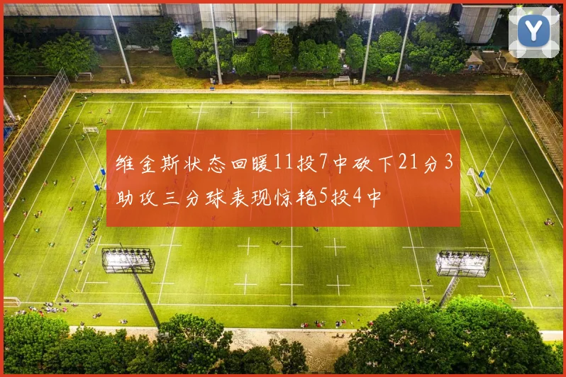 维金斯状态回暖11投7中砍下21分3助攻三分球表现惊艳5投4中