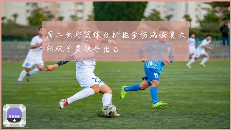 周二竞彩篮球分析掘金伤病恢复太阳双子星联手出击
